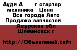 Ауди А4 1995г стартер 1,6adp механика › Цена ­ 2 500 - Все города Авто » Продажа запчастей   . Амурская обл.,Шимановск г.